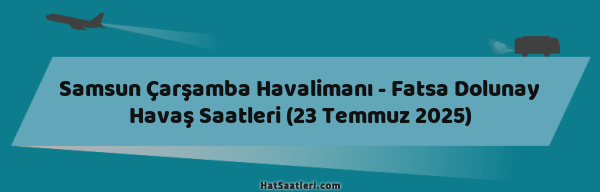 Samsun Çarşamba Havalimanı - Fatsa Dolunay Havaş Saatleri (23 Temmuz 2025)